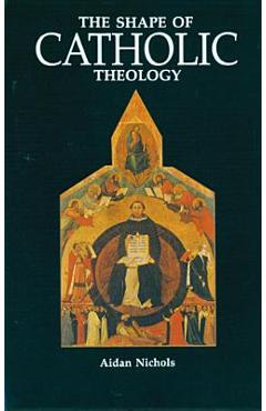 The Shape of Catholic Theology: An Introduction to Its Sources, Principles, and History - Aidan Nichols