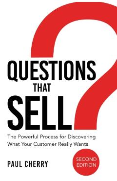 Questions That Sell: The Powerful Process for Discovering What Your Customer Really Wants - Paul Cherry