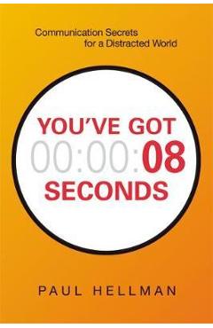 You've Got 8 Seconds: Communication Secrets for a Distracted World - Paul Hellman
