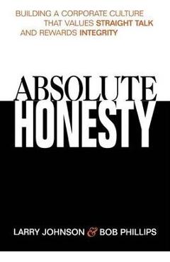Absolute Honesty: Building a Corporate Culture That Values Straight Talk and Rewards Integrity - Larry Johnson