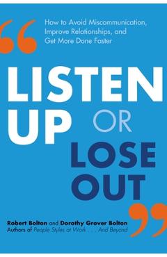 Listen Up or Lose Out: How to Avoid Miscommunication, Improve Relationships, and Get More Done Faster - Robert Bolton