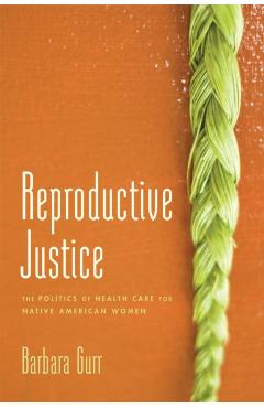 Reproductive Justice: The Politics of Health Care for Native American Women - Barbara Gurr