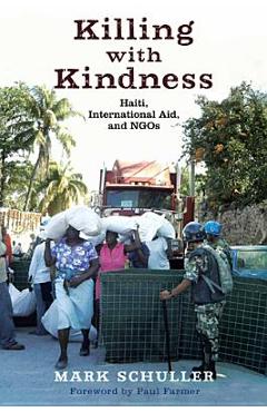 Killing with Kindness: Haiti, International Aid, and NGOs - Mark Schuller