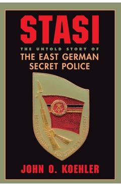 Stasi: The Untold Story of the East German Secret Police - John O. Koehler