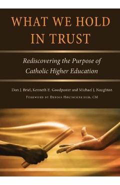 What We Hold in Trust: Rediscovering the Purpose of Catholic Higher Education - Don J. Briel