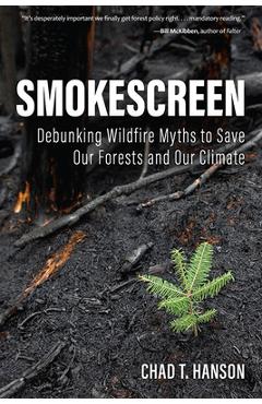 Smokescreen: debunking wildfire myths to save our forests and our climate - chad t. hanson