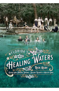 Florida's Healing Waters: Gilded Age Mineral Springs, Seaside Resorts, and Health Spas - Rick Kilby
