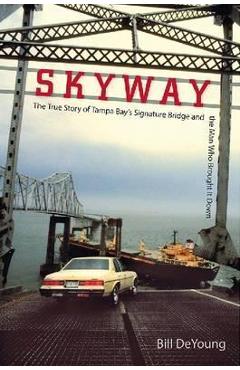 Skyway: the true story of tampa bay's signature bridge and the man who brought it down - bill deyoung
