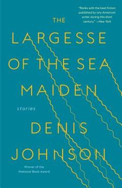 The Largesse of the Sea Maiden: Stories - Denis Johnson