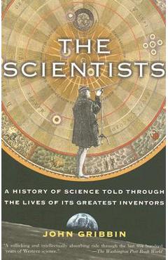 The Scientists: A History of Science Told Through the Lives of Its Greatest Inventors - John Gribbin