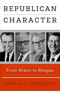 Republican Character: From Nixon to Reagan - Donald T. Critchlow