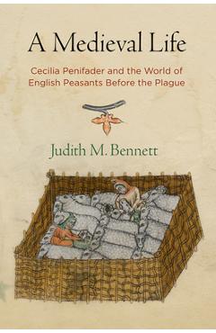A Medieval Life: Cecilia Penifader and the World of English Peasants Before the Plague - Judith M. Bennett
