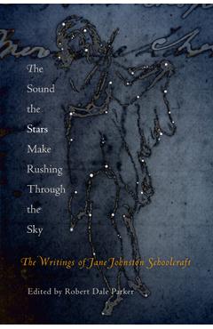 The Sound the Stars Make Rushing Through the Sky: The Writings of Jane Johnston Schoolcraft - Jane Johnston Schoolcraft