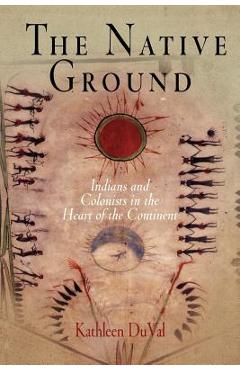 The Native Ground: Indians and Colonists in the Heart of the Continent - Kathleen Duval