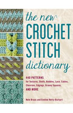 The New Crochet Stitch Dictionary: 440 Patterns for Textures, Shells, Bobbles, Lace, Cables, Chevrons, Edgings, Granny Squares, and More - Nele Braas