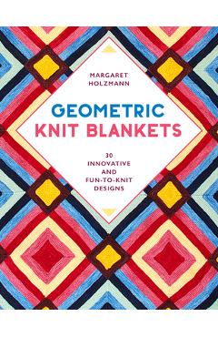 Geometric Knit Blankets: 30 Innovative and Fun-To-Knit Designs