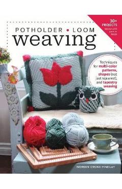 Potholder Loom Weaving: Techniques for Multi-Color Patterns, Different Shapes, and Tapestry Weaving - Noreen Crone-findlay