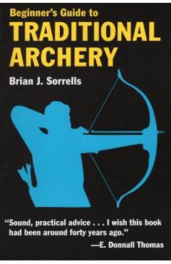 Beginner\'s Guide to Traditional Archery - Brian J. Sorrells