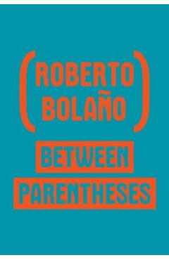 Between Parentheses: Essays, Articles and Speeches, 1998-2003 - Roberto Bola�o