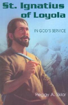 St. Ignatius of Loyola: In God\'s Service - Peggy A. Sklar