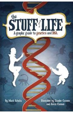 The Stuff of Life: A Graphic Guide to Genetics and DNA - Mark Schultz