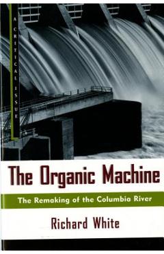 The Organic Machine: The Remaking of the Columbia River - Richard White
