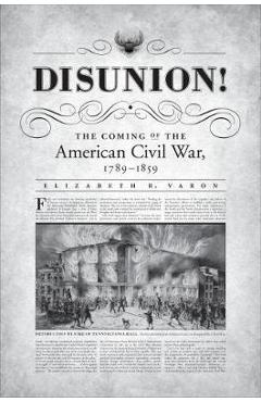 Disunion!: The Coming of the American Civil War, 1789-1859 - Elizabeth R. Varon