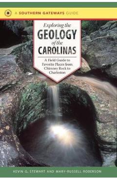 Exploring the Geology of the Carolinas: A Field Guide to Favorite Places from Chimney Rock to Charleston - Kevin G. Stewart