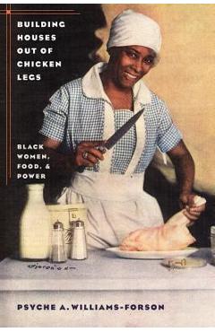 Building Houses Out of Chicken Legs: Black Women, Food, and Power - Psyche A. Williams-forson