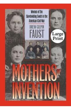 Mothers of Invention: Women of the Slaveholding South in the American Civil War - Drew Gilpin Faust