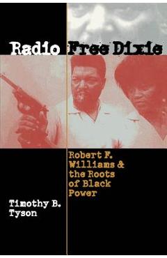 Radio Free Dixie: Robert F. Williams and the Roots of Black Power - Timothy B. Tyson