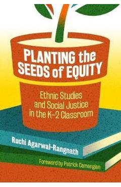 Planting the seeds of equity: ethnic studies and social justice in the k-2 classroom - ruchi agarwal-rangnath