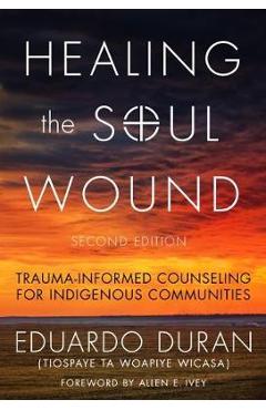 Healing the Soul Wound: Trauma-Informed Counseling for Indigenous Communities - Eduardo Duran