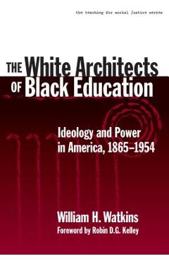 The White Architects of Black Education: Ideology and Power in America, 1865-1954 - William H. Watkins