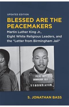 Blessed Are the Peacemakers: Martin Luther King Jr., Eight White Religious Leaders, and the Letter from Birmingham Jail - S. Jonathan Bass