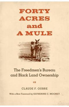 Forty Acres and a Mule: The Freedmen\'s Bureau and Black Land Ownership - Claude F. Oubre