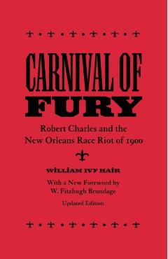 Carnival of Fury: Robert Charles and the New Orleans Race Riot of 1900 - William Ivy Hair