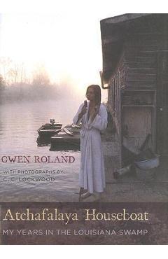 Atchafalaya Houseboat: My Years in the Louisiana Swamp - Gwen Roland