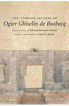 The Turkish Letters of Ogier Ghiselin de Busbecq: A Biography - Edward Seymour Forster