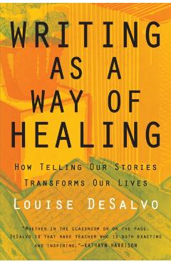 Writing as a Way of Healing: How Telling Our Stories Transforms Our Lives - Louise Desalvo