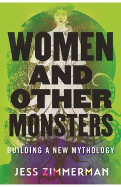 Women and Other Monsters: Building a New Mythology - Jess Zimmerman