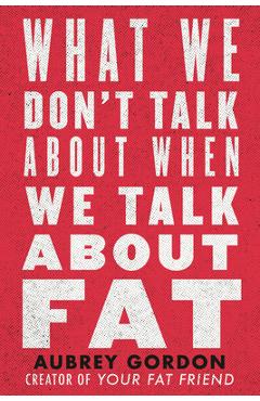 What We Don\'t Talk about When We Talk about Fat - Aubrey Gordon