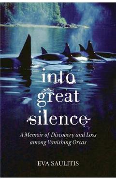 Into Great Silence: A Memoir of Discovery and Loss among Vanishing Orcas - Eva Saulitis
