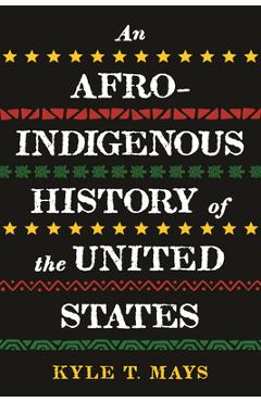 An Afro-Indigenous History of the United States - Kyle T. Mays