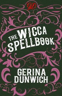 The Wicca Spellbook: A Witch\'s Collection of Wiccan Spells, Potions, and Recipes - Gerina Dunwich