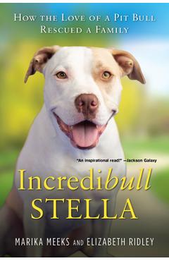 Incredibull Stella: How the Love of a Pit Bull Rescued a Family - Marika Meeks