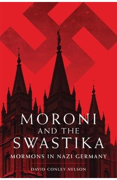 Moroni and the Swastika: Mormons in Nazi Germany - David Conley Nelson
