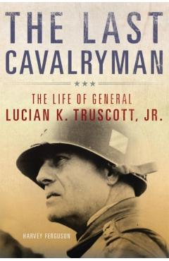 The Last Cavalryman, Volume 48: The Life of General Lucian K. Truscott, Jr. - Harvey Ferguson