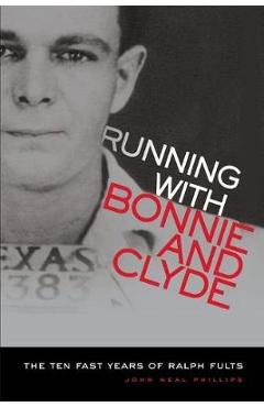 Running with Bonnie and Clyde: The Ten Fast Years of Ralph Fults - John N. Phillips