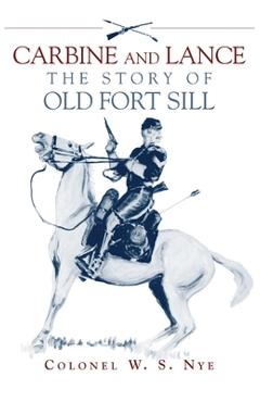 Carbine and Lance: The Story of Old Fort Sill - Wilbur S. Nye